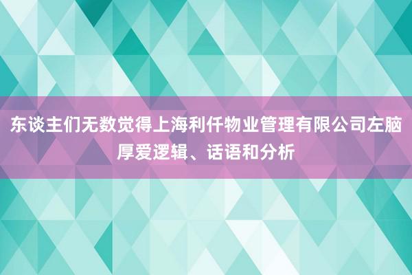 东谈主们无数觉得上海利仟物业管理有限公司左脑厚爱逻辑、话语和分析