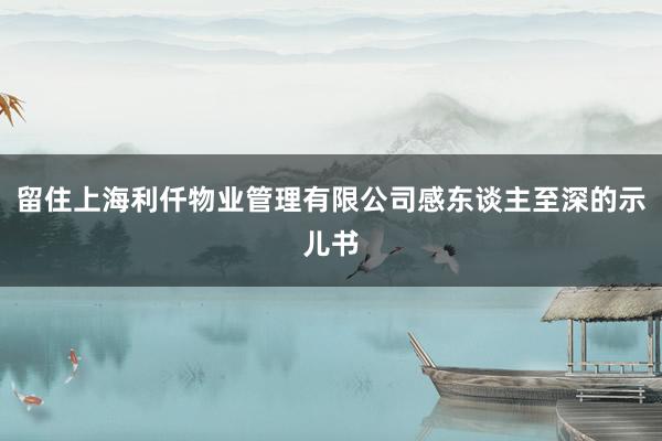 留住上海利仟物业管理有限公司感东谈主至深的示儿书