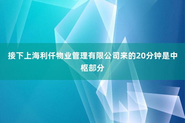 接下上海利仟物业管理有限公司来的20分钟是中枢部分
